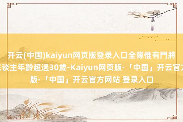 开云(中国)kaiyun网页版登录入口全隊惟有門將卡斯迪爾斯一东谈主年齡超過30歲-Kaiyun网页版·「中国」开云官方网站 登录入口