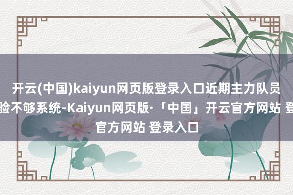 开云(中国)kaiyun网页版登录入口近期主力队员由于查验不够系统-Kaiyun网页版·「中国」开云官方网站 登录入口