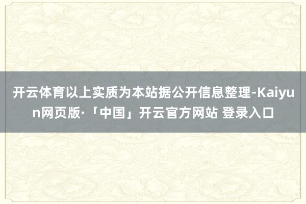 开云体育以上实质为本站据公开信息整理-Kaiyun网页版·「中国」开云官方网站 登录入口