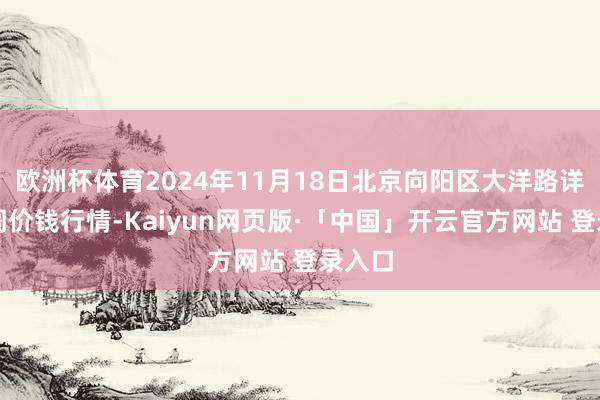 欧洲杯体育2024年11月18日北京向阳区大洋路详尽阛阓价钱行情-Kaiyun网页版·「中国」开云官方网站 登录入口