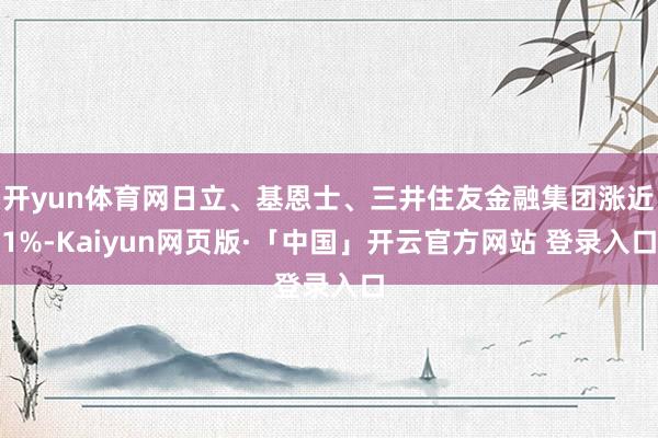 开yun体育网日立、基恩士、三井住友金融集团涨近1%-Kaiyun网页版·「中国」开云官方网站 登录入口