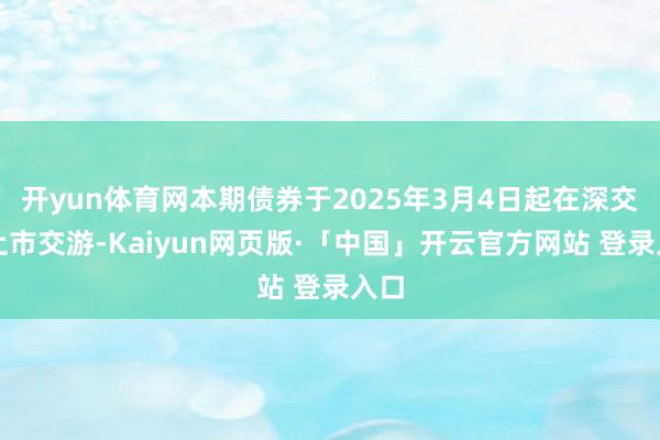 开yun体育网本期债券于2025年3月4日起在深交所上市交游-Kaiyun网页版·「中国」开云官方网站 登录入口